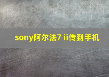 sony阿尔法7 ii传到手机